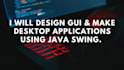 develop java gui, java swing, javafx, desktop application