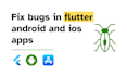 your flutter developer and fix bugs in android and ios apps