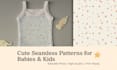 design adorable seamless patterns for babies and kids