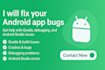 debug and fix bugs, issues, crashes, and errors in the android studio and apps