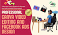 do professional canva video editing and facebook ads design