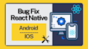 develop react native app and fix bugs for android and ios