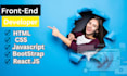 be your front end developer html css javascript bootstrap react js