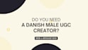 create authentic male danish ugc videos for your products