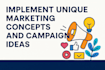 implement unique marketing concepts and campaign ideas