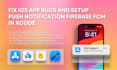 fix ios app bugs and setup, troubleshoot push notifications using xcode and fcm