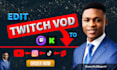edit your twitch or kick vods into tiktok, youtube clips or shorts
