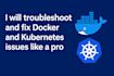 fix docker, kubernetes, and containerization issues quickly