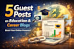 publish 5 HQ guest posts on education and career blogs