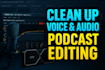do clean up voice and audio podcast editing professionally