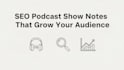 write SEO optimized podcast show notes and episode summaries in 24 hours