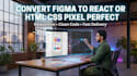 convert figma to react or HTML CSS pixel perfect