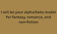 be your alpha, beta reader for fantasy, romance