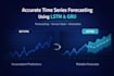 build accurate time series forecasting models using lstm and gru