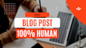 make 100present human writes blog post and unique blog post
