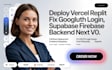 deploy vercel replit fix google oauth login, supabase firebase backend nextjs v0