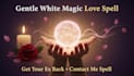 cast white magic love spell, get ex back, contact me spell