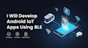 develop smart android iot apps using ble