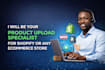 be your product upload specialist for shopify any ecommerce store