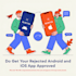 do get your rejected android and ios app approved