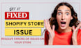 fix any shopify store issue, troubleshoot, errors right now