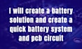create a battery solution and create a quick battery system and pcb circuit