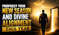 prophesy your new season and divine alignment this year