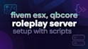 create a complete fivem esx, qbcore roleplay server setup with scripts