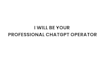 be your professional chatgpt operator