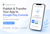 publish and transfer app to google play console
