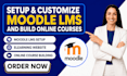 setup moodle lms, customize moodle and build elearning website online courses