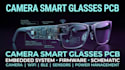 design camera smart glasses pcb, embedded system, firmware and schematic