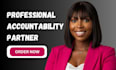 be your accountability partner to help you achieve your goals