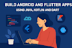 build android and flutter apps using java kotlin and dart