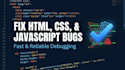 debug and fix your HTML, CSS and javascript code