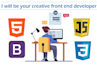 be your front end web developer using HTML, CSS, javascript,react js