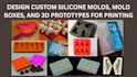 design custom silicone molds, mold boxes, and 3d prototypes for printing