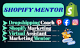 be your shopify mentor, shopify coach, and  virtual assistant or manager