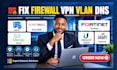 fix firewall VPN vlan dns dhcp sonicwall fortinet meraki ubiquiti unifi network