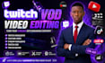 professionally edit twitch vods into engaging stream high