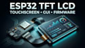 develop esp32 tft lcd display, touchscreen and gui firmware