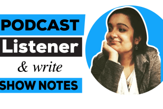 be your podcast listener and write informative show notes