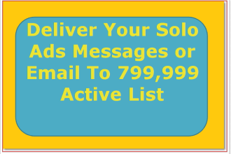 deliver Your Solo Ads Messages or Email To 799,999 Active List