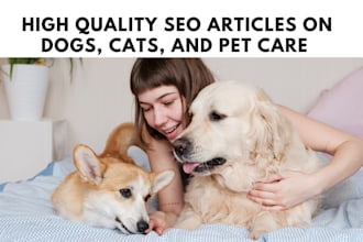 write high quality SEO articles and blogs on dogs, cats, and pet care