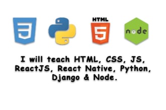 teach you html css js node reactjs reactnative python django etc