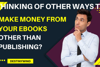 show you multiple ways to make money from your ebooks other than publishing