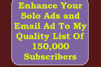 enhance Your Solo Ads and Email Ad To My Quality List Of 150,000 Subscribers