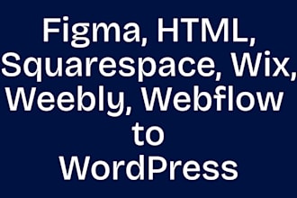 convert figma, HTML, wix, squarespace, weebly, and webflow to wordpress website