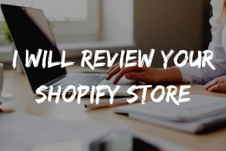 review your shopify store and let you know what needs to be changed