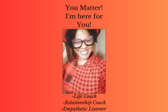 be your life and relationship coach and emotional support